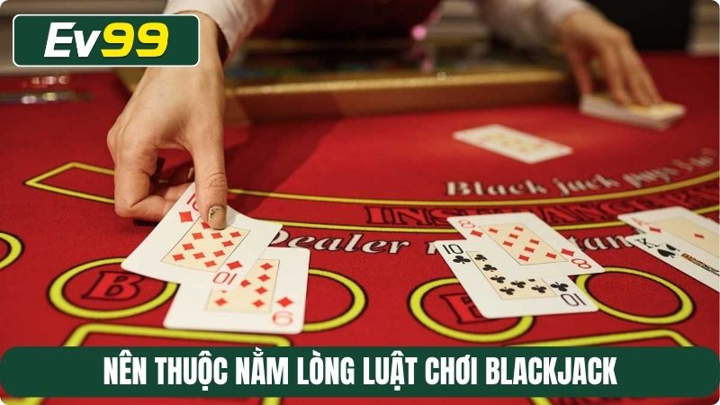 Nên thuộc nằm lòng luật chơi Blackjack