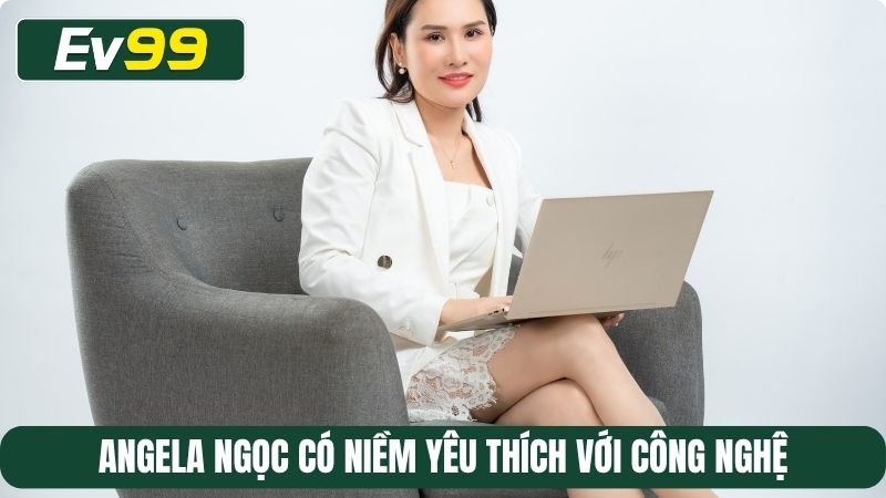 Angela Ngọc có niềm yêu thích với công nghệ