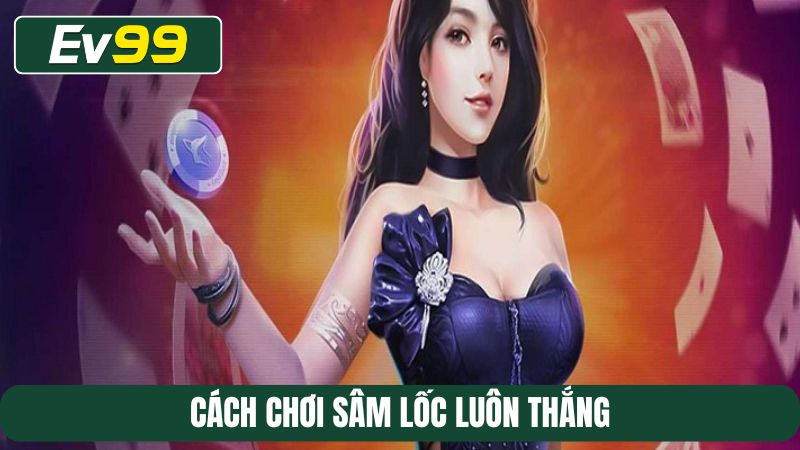 Cách chơi Sâm lốc luôn thắng