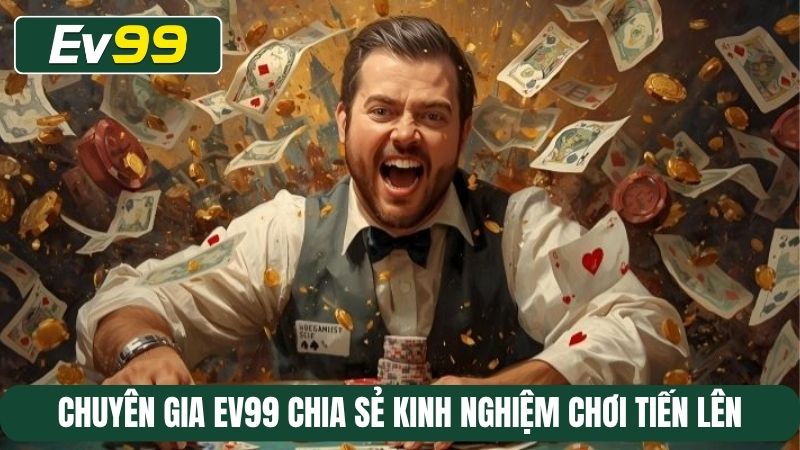 Chuyên gia EV99 chia sẻ kinh nghiệm chơi Tiến lên