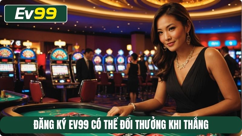 Đăng ký EV99 có thể đổi thưởng khi thắng