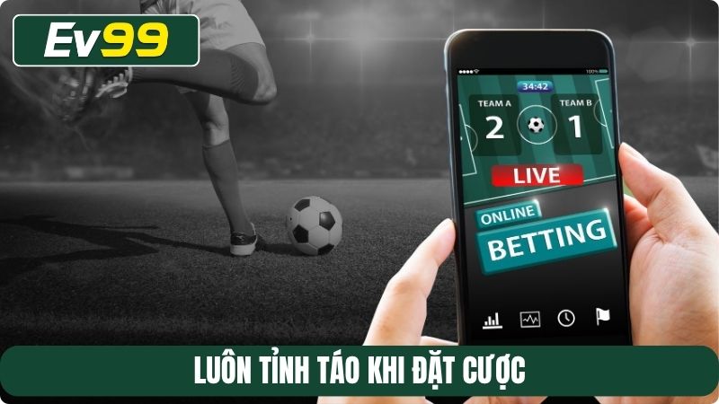 Luôn tỉnh táo khi đặt cược