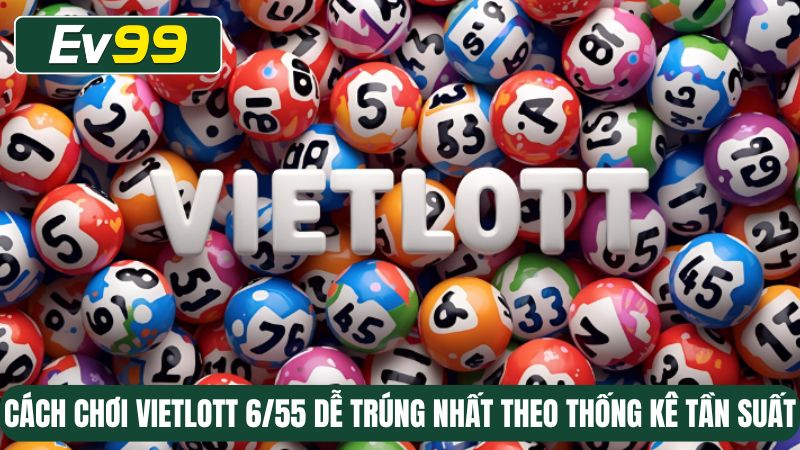 Cách chơi vietlott 6/55 dễ trúng nhất theo thống kê tần suất
