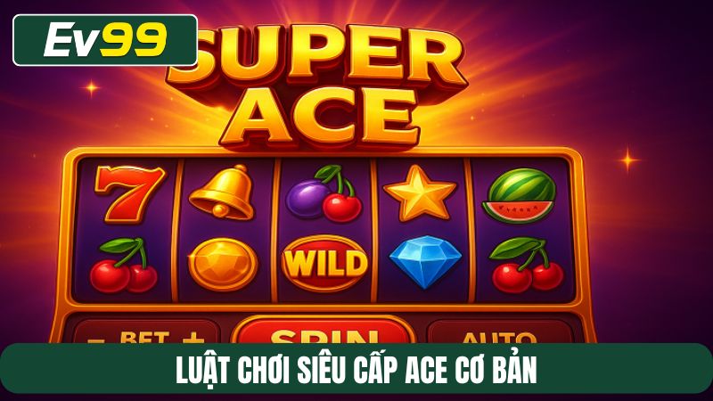 Luật chơi Siêu Cấp ACE cơ bản