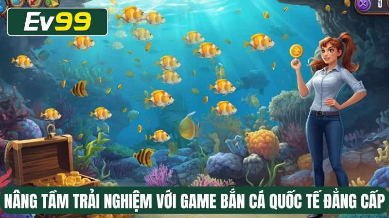 Nâng tầm trải nghiệm với game bắn cá quốc tế đẳng cấp