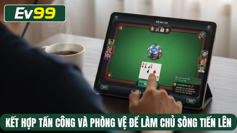 Kết hợp tấn công và phòng vệ để làm chủ sòng Tiến lên